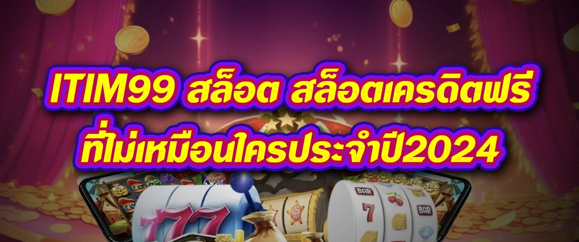 itim99 สล็อต เกมสล็อตสุดมันส์แจกจริงต้องที่นี่เท่านั้น