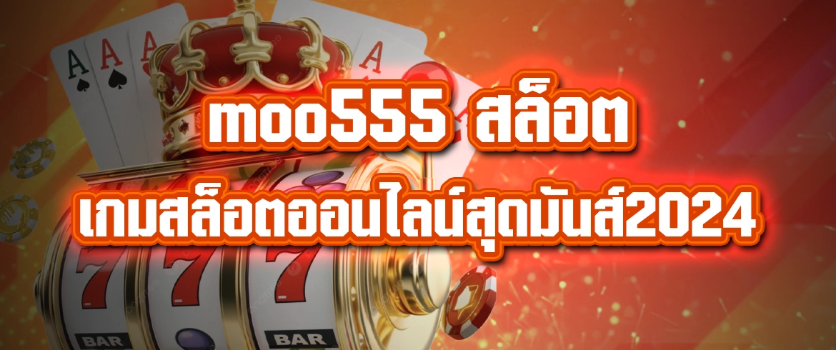 moo555 สล็อต แตกง่ายจ่ายจริงที่นี่เท่านั้น