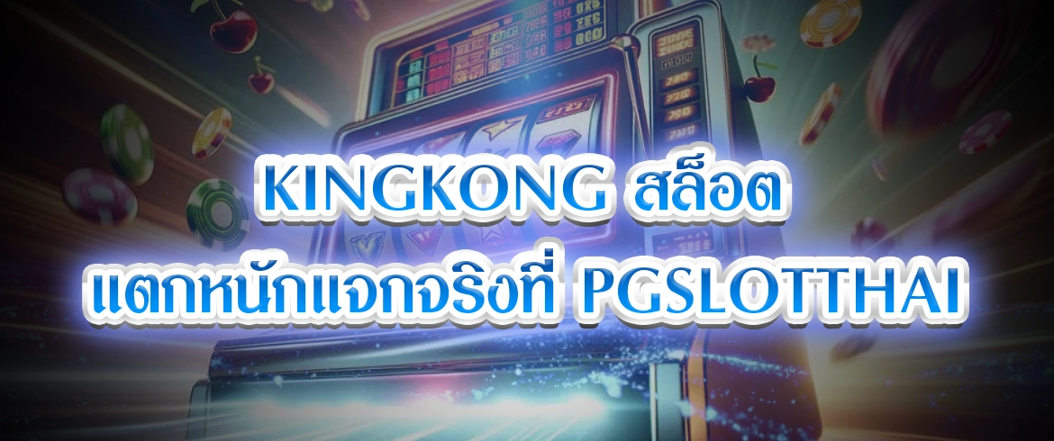 kingkong สล็อต แตกหนักแจกจริงที่ pgslotthai