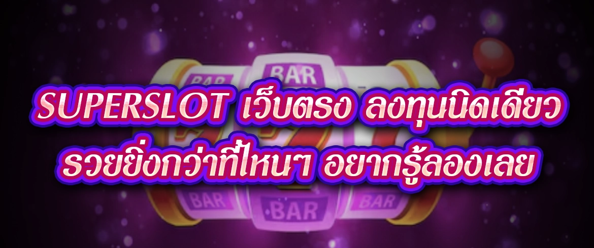 superslot เว็บตรง ลงทุนนิดเดียวรวยยิ่งกว่าที่ไหนๆ อยากรู้ลองเลย