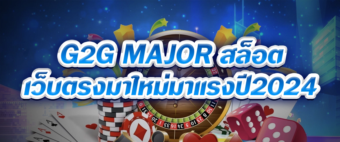 g2g major สล็อต เว็บตรงมาใหม่มาแรง