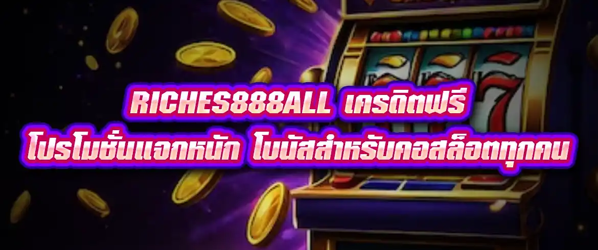 riches888all เครดิตฟรี โปรโมชั่นแจกหนัก โบนัสสำหรับคอสล็อตทุกคน